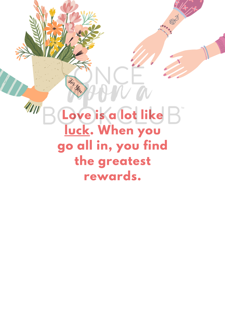 A light pink background. An illustrated hand holds a bouquet of flowers toward two outstretched hands receiving the gift. Under the illustration are the words, "Love is a lot like luck. When you go all in, you find the greatest rewards." in light red font.